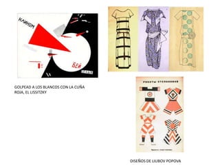 GOLPEAD A LOS BLANCOS CON LA CUÑA
ROJA, EL LISSITZKY
DISEÑOS DE LIUBOV POPOVA
 