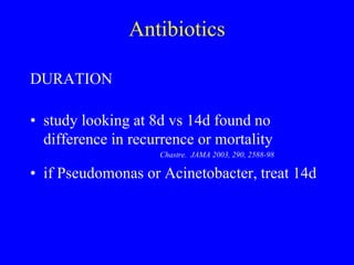 Antibiotics
DURATION
• study looking at 8d vs 14d found no
difference in recurrence or mortality
Chastre. JAMA 2003, 290, 2588-98
• if Pseudomonas or Acinetobacter, treat 14d
 