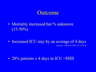 Outcome
• Mortality increased but % unknown
(15-50%)
• Increased ICU stay by an average of 4 days
Heyland. AJRCCM 1999, 159, 1249-56
• 28% patients x 4 days in ICU =$$$$
 