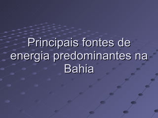 Principais fontes de energia predominantes na Bahia 