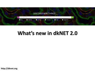 What’s new in dkNET 2.0
http://dknet.org
 
