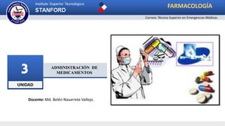 UNIDAD
3
Carrera: Técnico Superior en Emergencias Médicas
ADMINISTRACIÓN DE
MEDICAMENTOS
Docente: Md. Belén Navarrete Vallejo.
FARMACOLOGÍA
 