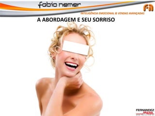 A ABORDAGEM E SEU SORRISO
INTELIGÊNCIA EMOCIONAL & VENDAS AVANÇADAS
 