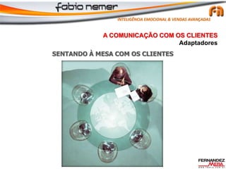SENTANDO À MESA COM OS CLIENTES
A COMUNICAÇÃO COM OS CLIENTES
Adaptadores
INTELIGÊNCIA EMOCIONAL & VENDAS AVANÇADAS
 