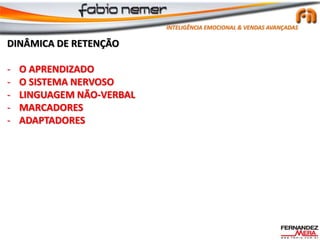 DINÂMICA DE RETENÇÃO
- O APRENDIZADO
- O SISTEMA NERVOSO
- LINGUAGEM NÃO-VERBAL
- MARCADORES
- ADAPTADORES
INTELIGÊNCIA EMOCIONAL & VENDAS AVANÇADAS
 