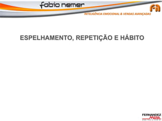 ESPELHAMENTO, REPETIÇÃO E HÁBITO
INTELIGÊNCIA EMOCIONAL & VENDAS AVANÇADAS
 
