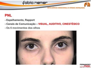PNL
- Espelhamento, Rapport
- Canais de Comunicação – VISUAL, AUDITIVO, CINESTÉSICO
- Os 6 movimentos dos olhos
INTELIGÊNCIA EMOCIONAL & VENDAS AVANÇADAS
 