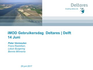 iMOD Gebruikersdag Deltares | Delft
14 Juni
29 juni 2017
Peter Vermeulen
Frans Roelofsen,
Liduin Burgering
Bennie Minnema
 