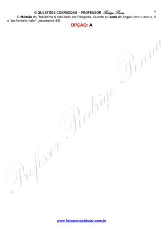 © QUESTÕES CORRIGIDAS – PROFESSOR Rodrigo Penna
www.fisicanovestibular.com.br
9
O Módulo do Resultante é calculado por Pitágoras. Quanto ao seno do ângulo com o eixo x, é
o “da frente/o maior”, justamente 4/5.
OPÇÃO: A
 