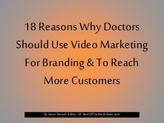 18 Reasons Why Doctors
Should Use Video Marketing
For Branding & To Reach
More Customers
By Jason Stovall Editor Of BestOfTheNorthState.com
 