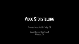VIDEO STORYTELLING
Presentation by Jim McCarthy, CJE
Joseph Gregori High School
Modesto, CA
 