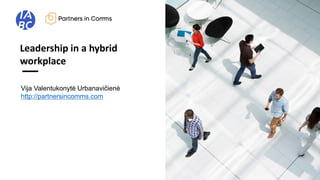 Vija Valentukonytė Urbanavičienė
http://partnersincomms.com
Leadership in a hybrid
workplace
 