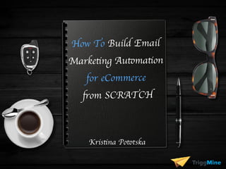How To Build Email
Marketing Automation
for eCommerce
from SCRATCH
Kristina Pototska
 
