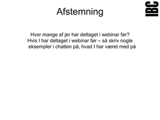 Afstemning

 Hvor mange af jer har deltaget i webinar før?
Hvis I har deltaget i webinar før – så skriv nogle
eksempler i chatten på, hvad I har været med på
 