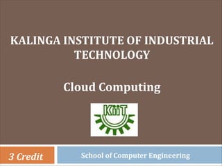 KALINGA INSTITUTE OF INDUSTRIAL
TECHNOLOGY
Cloud Computing
3 Credit School of Computer Engineering
 