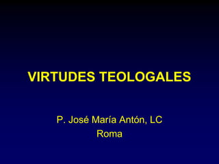 VIRTUDES TEOLOGALES
P. José María Antón, LC
Roma
 