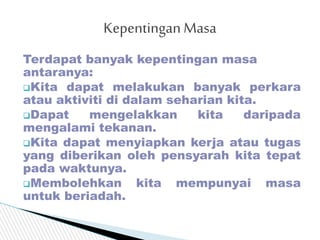 Terdapat banyak kepentingan masa
antaranya:
Kita dapat melakukan banyak perkara
atau aktiviti di dalam seharian kita.
Da...