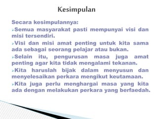 Secara kesimpulannya:
Semua masyarakat pasti mempunyai visi dan
misi tersendiri.
Visi dan misi amat penting untuk kita s...