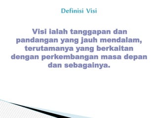 Visi ialah tanggapan dan
pandangan yang jauh mendalam,
terutamanya yang berkaitan
dengan perkembangan masa depan
dan sebag...