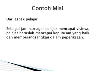 Dari aspek pelajar:
Sebagai jaminan agar pelajar mencapai visinya,
pelajar haruslah mencapai keputusan yang baik
dan membe...