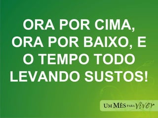 ORA POR CIMA, ORA POR BAIXO, E O TEMPO TODO LEVANDO SUSTOS! 