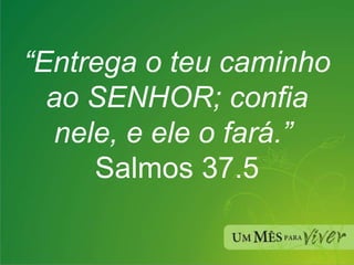 “ Entrega o teu caminho ao SENHOR; confia nele, e ele o fará.”   Salmos 37.5 