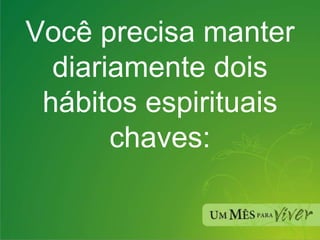 Você precisa manter diariamente dois hábitos espirituais chaves: 