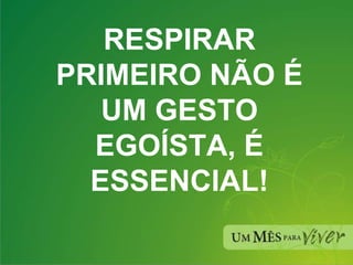RESPIRAR PRIMEIRO NÃO É UM GESTO EGOÍSTA, É ESSENCIAL! 