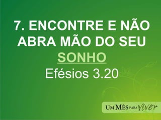 7. ENCONTRE E NÃO ABRA MÃO DO SEU  SONHO Efésios 3.20 
