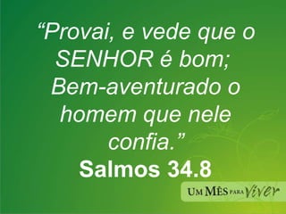 “ Provai, e vede que o SENHOR é bom;  Bem-aventurado o homem que nele confia.” Salmos 34.8 