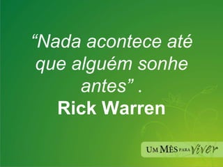 “ Nada acontece até que alguém sonhe antes”  . Rick Warren 