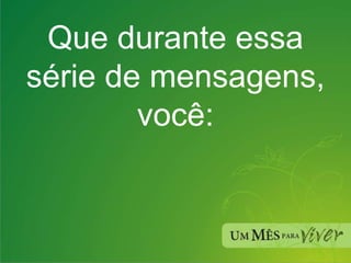 Que durante essa série de mensagens, você: 