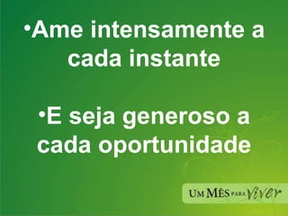 Ame intensamente a cada instante E seja generoso a cada oportunidade 
