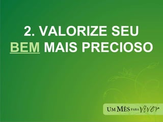 2. VALORIZE SEU  BEM  MAIS PRECIOSO  
