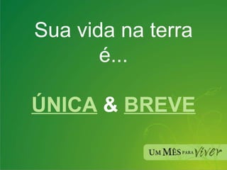 Sua vida na terra é... ÚNICA  &  BREVE 