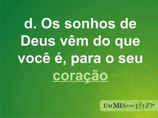 d. Os sonhos de Deus vêm do que você é, para o seu  coração 