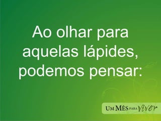 Ao olhar para aquelas lápides, podemos pensar: 