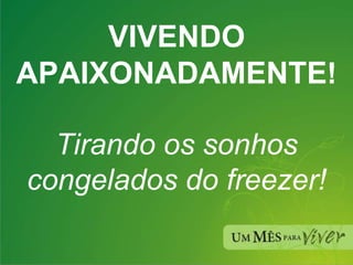 VIVENDO   APAIXONADAMENTE ! Tirando os sonhos congelados do freezer! 