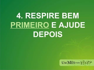 4. RESPIRE BEM  PRIMEIRO  E AJUDE DEPOIS 