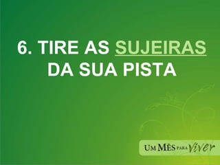 6. TIRE AS  SUJEIRAS  DA SUA PISTA 
