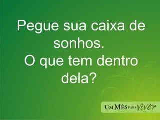 Pegue sua caixa de sonhos.  O que tem dentro dela?  