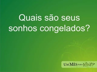 Quais são seus sonhos congelados? 
