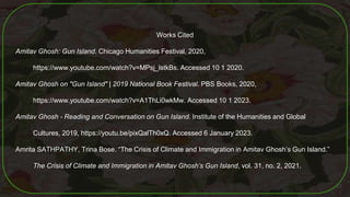 Works Cited
Amitav Ghosh: Gun Island. Chicago Humanities Festival, 2020,
https://www.youtube.com/watch?v=MPsj_lstkBs. Acce...
