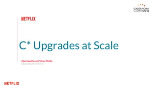 C* Upgrades at Scale
Ajay Upadhyay & Vinay Chella
Cloud Data Architects
 