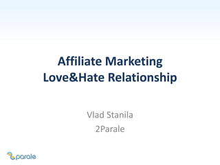 Affiliate Marketing
Love&Hate Relationship
Vlad Stanila
2Parale
 