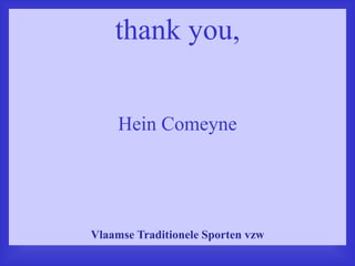 thank you,
Hein Comeyne
Vlaamse Traditionele Sporten vzw
 