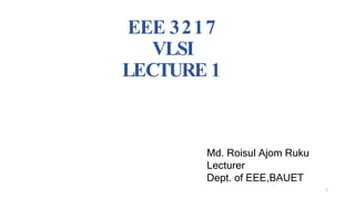EEE 3217
VLSI
LECTURE 1
1
Md. Roisul Ajom Ruku
Lecturer
Dept. of EEE,BAUET
 