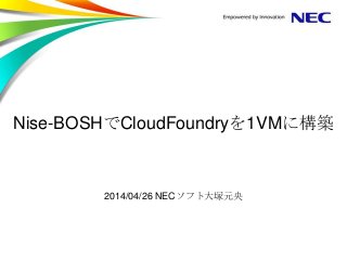 Nise-BOSHでCloudFoundryを1VMに構築
2014/04/26 NECソフト大塚元央
 
