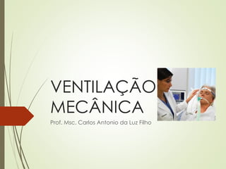 VENTILAÇÃO
MECÂNICA
Prof. Msc. Carlos Antonio da Luz Filho
 