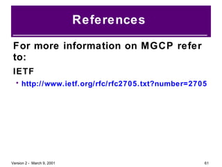 References  For more information on MGCP refer to: IETF http://www.ietf.org/rfc/rfc2705.txt?number=2705 